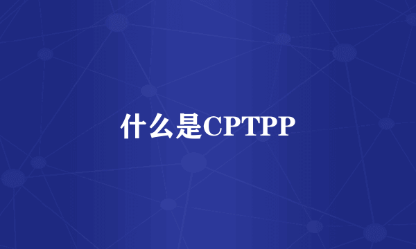 什么是CPTPP