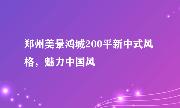 郑州美景鸿城200平新中式风格，魅力中国风