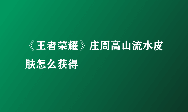 《王者荣耀》庄周高山流水皮肤怎么获得