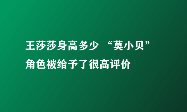 王莎莎身高多少 “莫小贝”角色被给予了很高评价