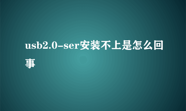 usb2.0-ser安装不上是怎么回事