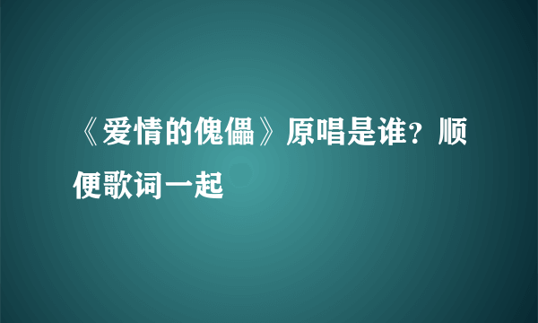 《爱情的傀儡》原唱是谁？顺便歌词一起