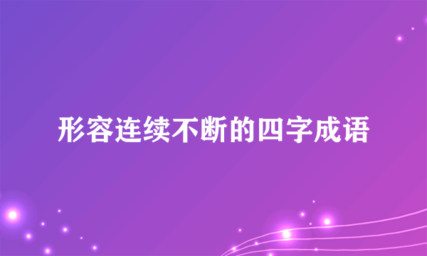 形容连续不断的四字成语