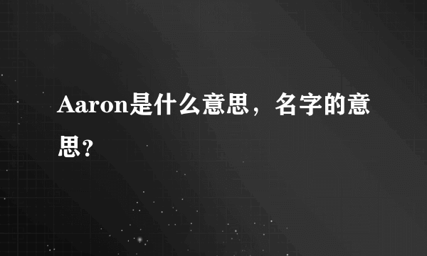 Aaron是什么意思，名字的意思？