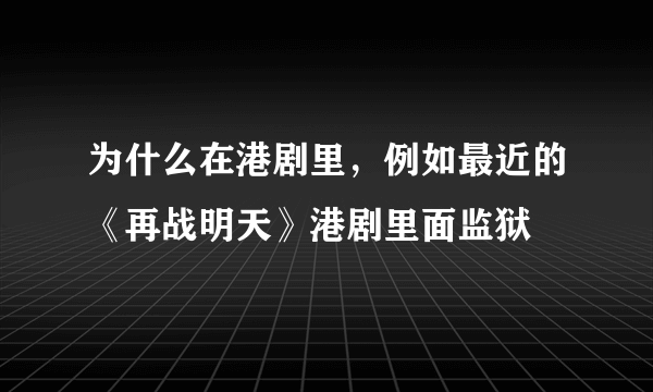 为什么在港剧里，例如最近的《再战明天》港剧里面监狱