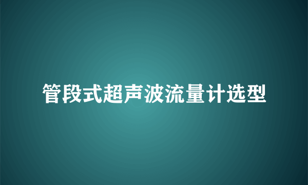 管段式超声波流量计选型