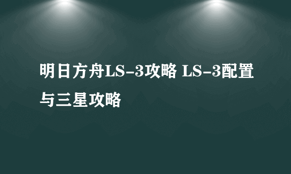 明日方舟LS-3攻略 LS-3配置与三星攻略