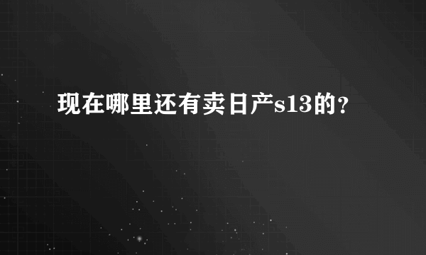 现在哪里还有卖日产s13的？