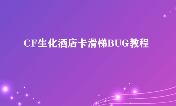 CF生化酒店卡滑梯BUG教程