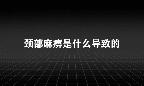 颈部麻痹是什么导致的