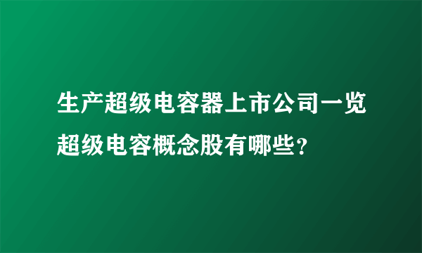 生产超级电容器上市公司一览超级电容概念股有哪些？