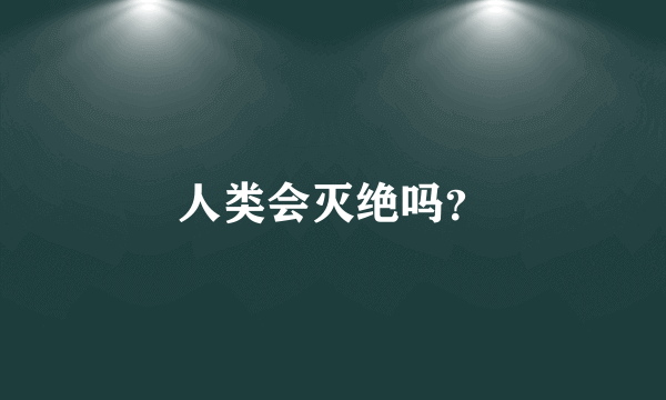 人类会灭绝吗？