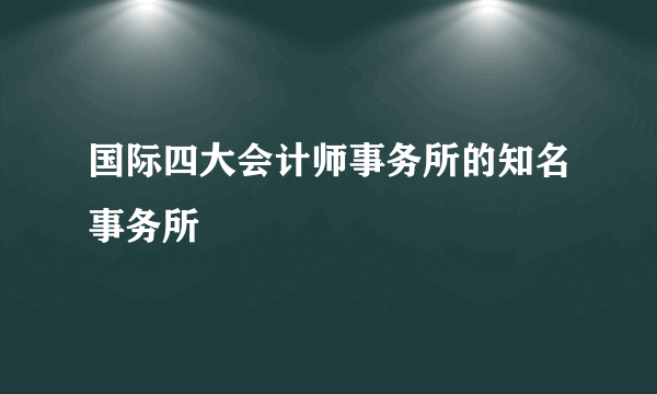 国际四大会计师事务所的知名事务所