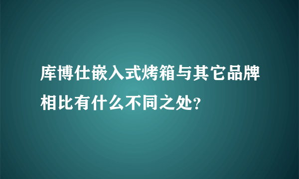 库博仕嵌入式烤箱与其它品牌相比有什么不同之处？