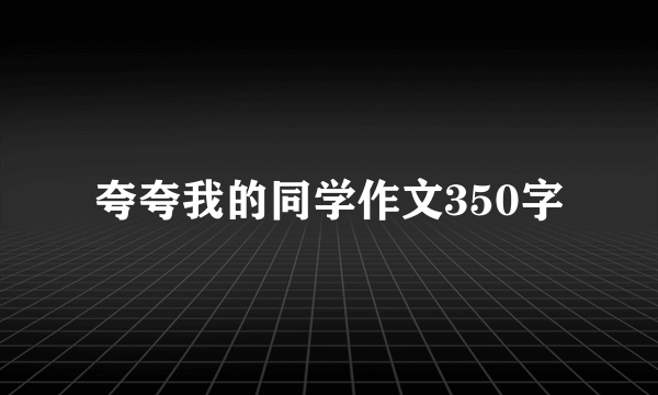 夸夸我的同学作文350字