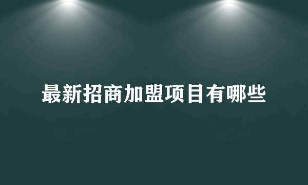 最新招商加盟项目有哪些