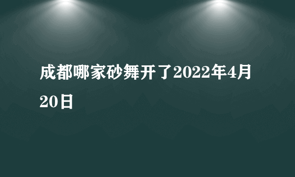 成都哪家砂舞开了2022年4月20日