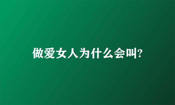 做爱女人为什么会叫?