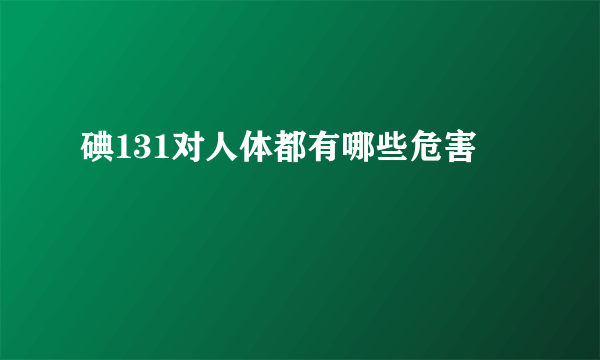 碘131对人体都有哪些危害