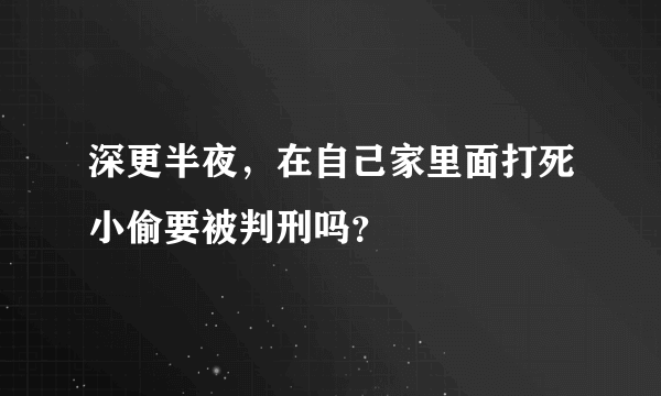 深更半夜，在自己家里面打死小偷要被判刑吗？