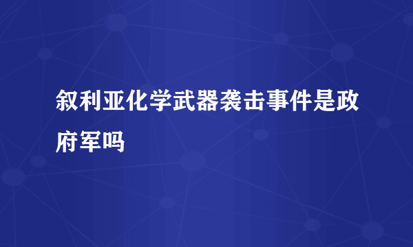 叙利亚化学武器袭击事件是政府军吗