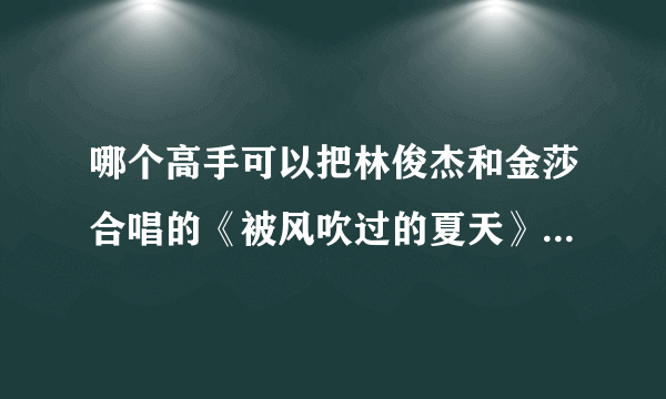 哪个高手可以把林俊杰和金莎合唱的《被风吹过的夏天》中的林俊杰演唱的部分（包括和声）分离出来