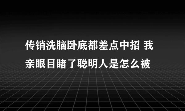 传销洗脑卧底都差点中招 我亲眼目睹了聪明人是怎么被