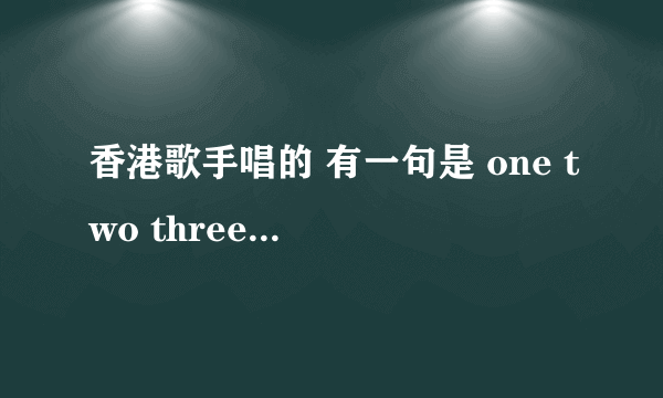 香港歌手唱的 有一句是 one two three four five 从你诞生的最初 是什么歌?