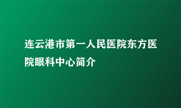 连云港市第一人民医院东方医院眼科中心简介