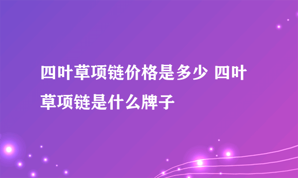 四叶草项链价格是多少 四叶草项链是什么牌子