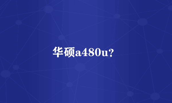 华硕a480u？