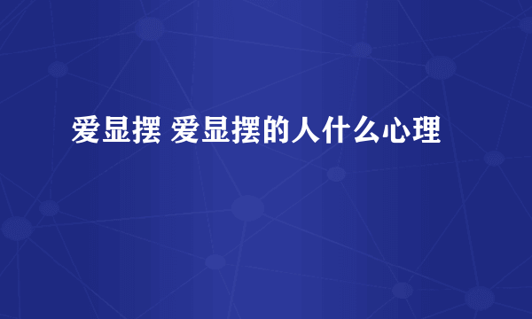 爱显摆 爱显摆的人什么心理