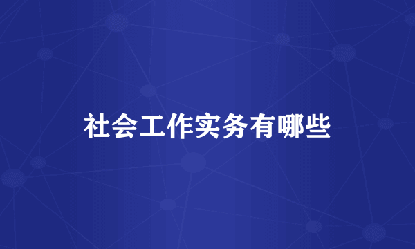 社会工作实务有哪些