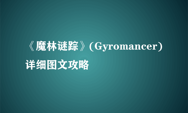 《魔林谜踪》(Gyromancer)详细图文攻略