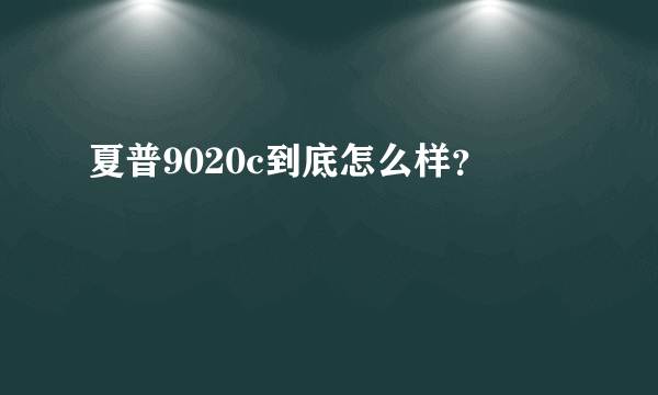 夏普9020c到底怎么样？