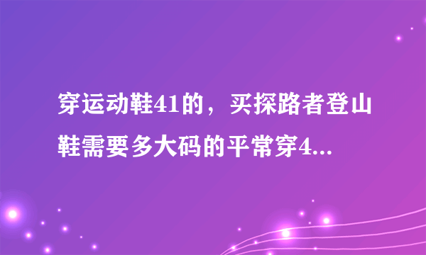 穿运动鞋41的，买探路者登山鞋需要多大码的平常穿41的鞋，意大利Ⅴ底登山鞋需要多大的