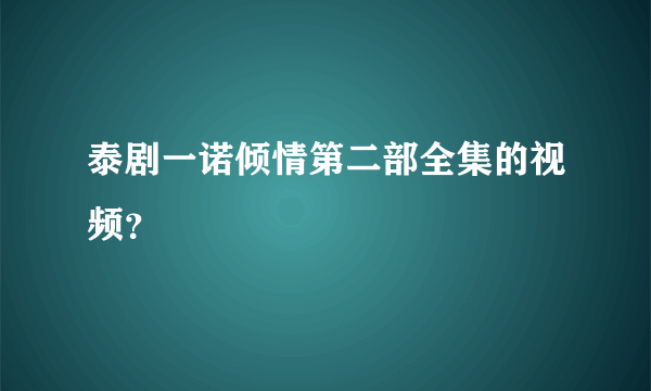 泰剧一诺倾情第二部全集的视频？