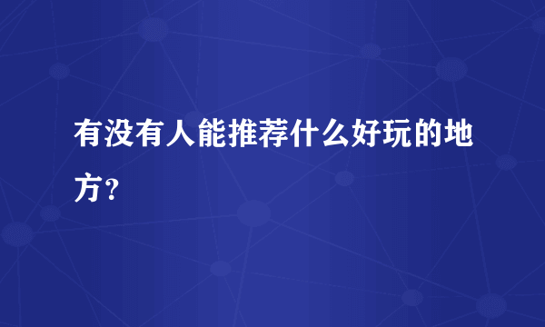 有没有人能推荐什么好玩的地方？