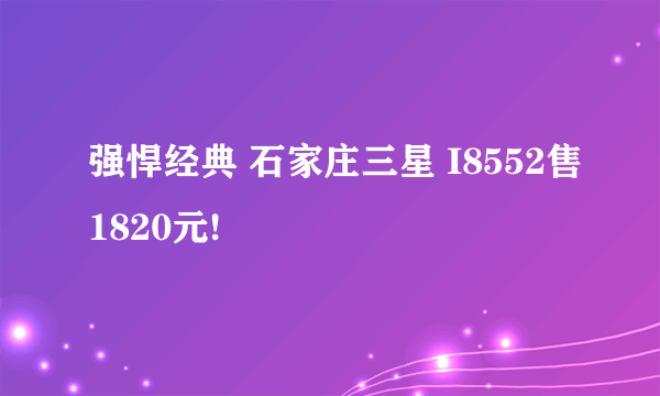 强悍经典 石家庄三星 I8552售1820元!