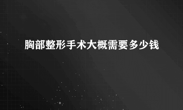 胸部整形手术大概需要多少钱