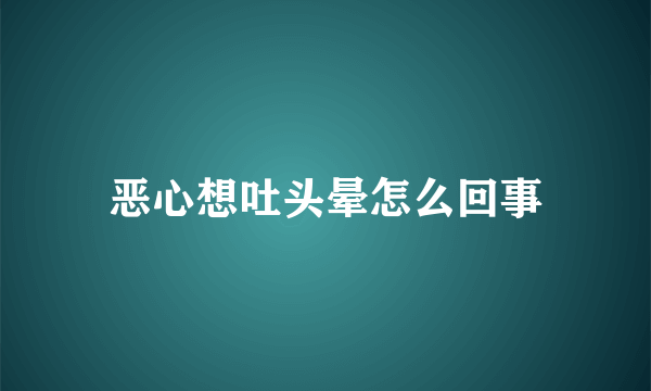 恶心想吐头晕怎么回事