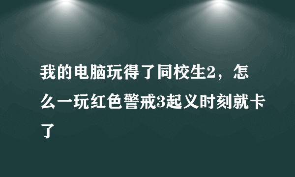 我的电脑玩得了同校生2，怎么一玩红色警戒3起义时刻就卡了