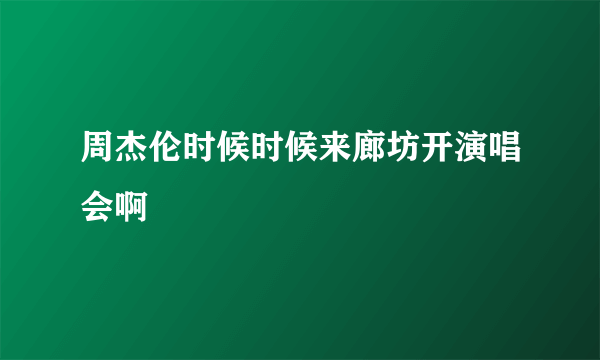 周杰伦时候时候来廊坊开演唱会啊