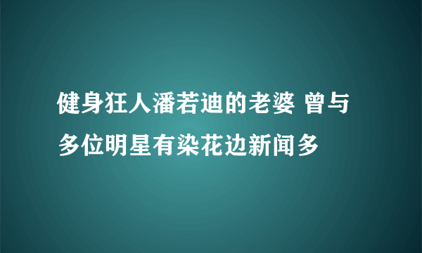 健身狂人潘若迪的老婆 曾与多位明星有染花边新闻多