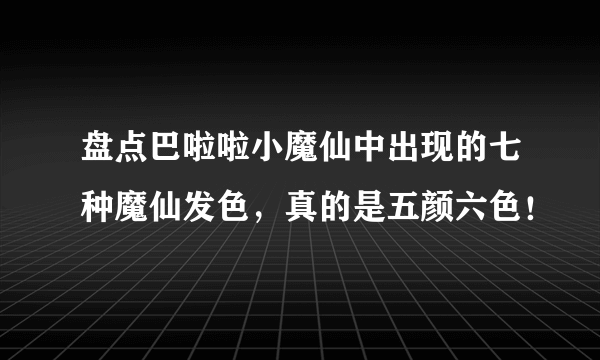 盘点巴啦啦小魔仙中出现的七种魔仙发色，真的是五颜六色！