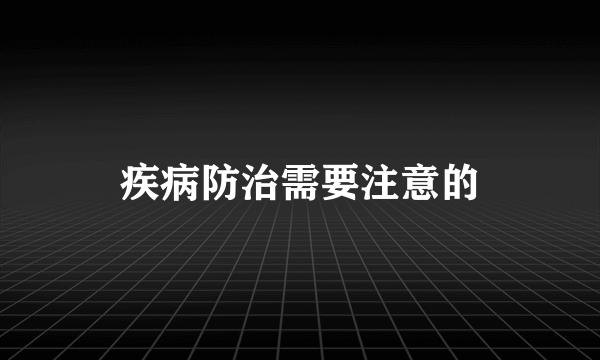 疾病防治需要注意的