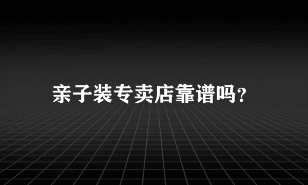 亲子装专卖店靠谱吗？