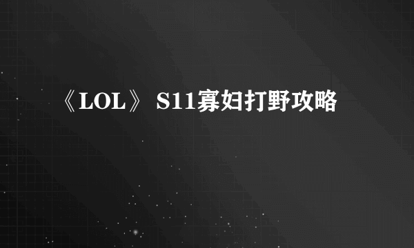 《LOL》 S11寡妇打野攻略