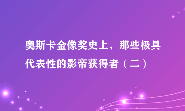 奥斯卡金像奖史上，那些极具代表性的影帝获得者（二）