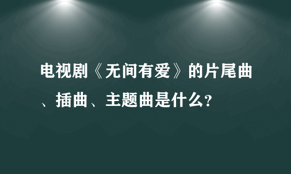 电视剧《无间有爱》的片尾曲、插曲、主题曲是什么？